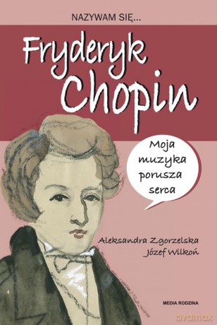 Nazywam się Fryderyk Chopin - Aleksandra Zgorzelska, JózefWilkoń [KSIĄŻKA]