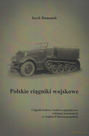 Polskie ciągniki wojskowe Ciągniki kołowe i kołowo-gąsienicowe - Jacek Romanek [KSIĄŻKA]