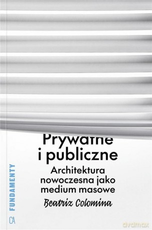 Prywatne i publiczne Architektura nowoczesna jako medium masowe - Beatriz Colomina [KSIĄŻKA]