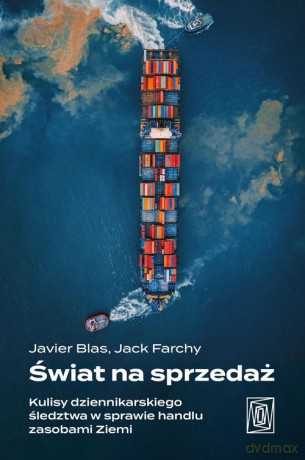 Świat na sprzedaż. Kulisy dziennikarskiego śledztwa w sprawie handlu zasobami Ziemi - Javier Blas, JackFarchy [KSIĄŻKA]