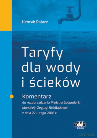 Taryfy dla wody i ścieków Komentarz do rozporządzenia Ministra Gospodarki Morskiej i Żeglugi Śródlądowej - Henryk Palarz [KSIĄŻKA]