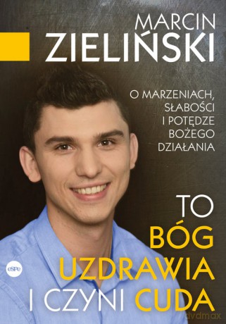 To Bóg uzdrawia i czyni cuda - Marcin Zieliński [KSIĄŻKA]