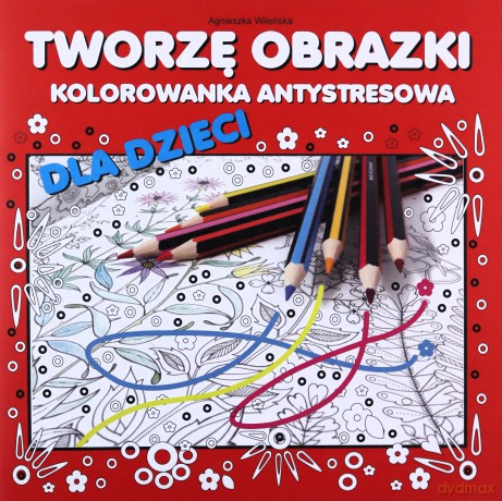 Tworzę obrazki Kolorowanka antystresowa dla dzieci - Agnieszka Wileńska [KSIĄŻKA]