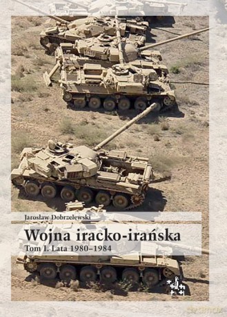 Wojna iracko-irańska (Tom 1) Lata 1980-1984 - Jarosław Dobrzelewski [KSIĄŻKA]