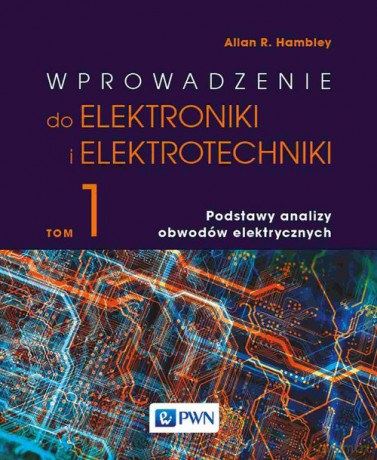 Wprowadzenie do elektroniki i elektrotechniki (Tom 1) Podstawy analizy obwodów elektrycznych - Allan R. Hambley [KSIĄŻKA]