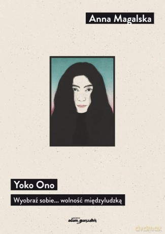 Yoko Ono Wyobraź sobie... wolność międzyludzką - Anna Magalska [KSIĄŻKA]