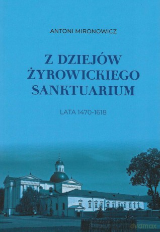 Z dziejów żyrowickiego sanktuarium 1470-1618 - Antoni Mironowicz [KSIĄŻKA]