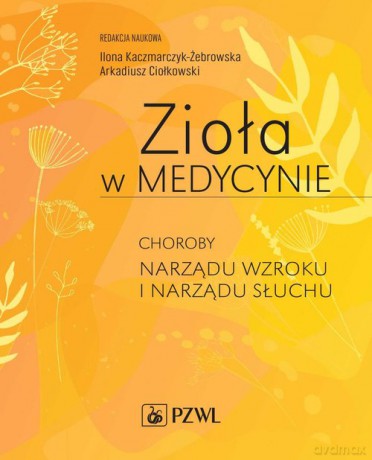 Zioła w Medycynie. Choroby narządu wzroku i narządu słuchu - Ilona Kaczmarczyk-Żebrowska, ArkadiuszCiołkowski [KSIĄŻKA]