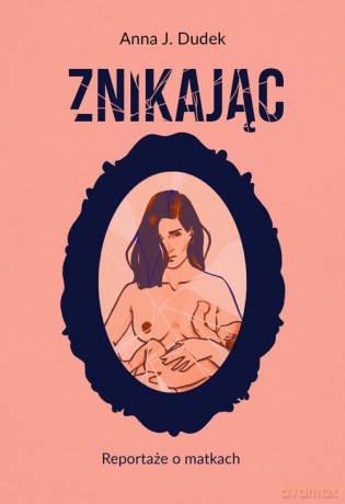 Znikając. Reportaże o matkach - Anna J. Dudek [KSIĄŻKA]