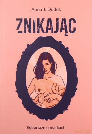 Znikając. Reportaże o matkach - Anna J. Dudek [KSIĄŻKA]
