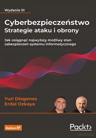 Cyberbezpieczeństwo - strategie ataku i obrony. Jak osiągnąć najwyższy możliwy stan zabezpieczeń systemu informatycznego. Wydanie III - Yuri Diogenes, Dr. Erdal Ozkaya [KSIĄŻKA]