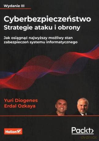 Cyberbezpieczeństwo - strategie ataku i obrony. Jak osiągnąć najwyższy możliwy stan zabezpieczeń systemu informatycznego. Wydanie III - Yuri Diogenes, Dr. Erdal Ozkaya [KSIĄŻKA]