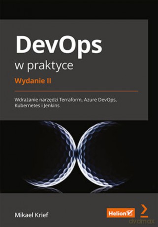 DevOps w praktyce. Wdrażanie narzędzi Terraform, Azure DevOps, Kubernetes i Jenkins. Wydanie II - Mikael Krief [KSIĄŻKA]