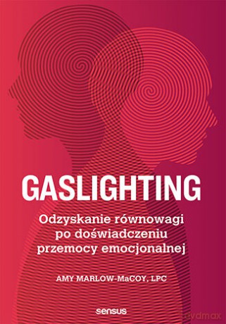 Gaslighting. Odzyskanie równowagi po doświadczeniu przemocy emocjonalnej - Amy Marlow-MaCoy, LPC [KSIĄŻKA]