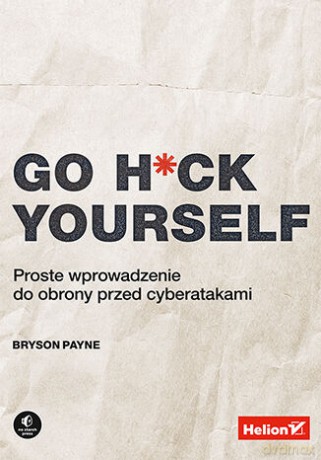 Go H*ck Yourself. Proste wprowadzenie do obrony przed cyberatakami - Bryson Payne [KSIĄŻKA]