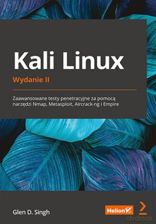 Kali Linux. Zaawansowane testy penetracyjne za pomocą narzędzi Nmap, Metasploit, Aircrack-ng i Empire. Wydanie II - Glen D. Singh [KSIĄŻKA]