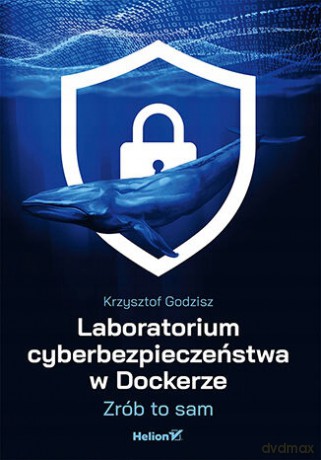 Laboratorium cyberbezpieczeństwa w Dockerze. Zrób to sam - Krzysztof Godzisz [KSIĄŻKA]