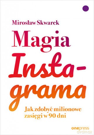 Magia Instagrama. Jak zdobyć milionowe zasięgi w 90 dni - Mirosław Skwarek [KSIĄŻKA]
