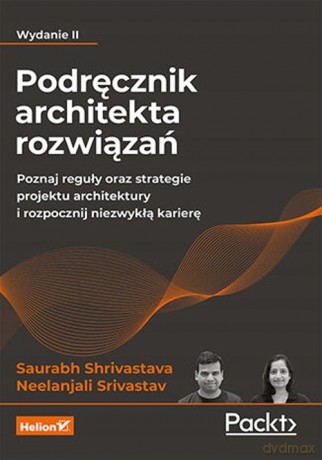 Podręcznik architekta rozwiązań. Poznaj reguły oraz strategie projektu architektury i rozpocznij niezwykłą karierę. Wydanie II - Saurabh Shrivastava, Neelanjali Srivastav [KSIĄŻKA]