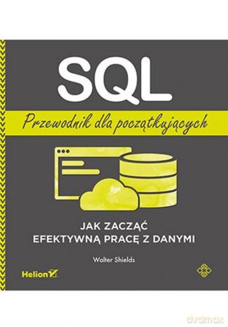 SQL. Przewodnik dla początkujących. Jak zacząć efektywną pracę z danymi - Walter Shields [KSIĄŻKA]