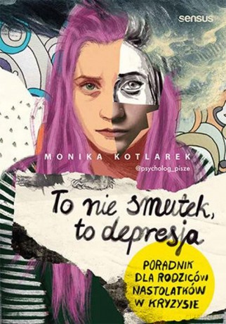 To nie smutek, to depresja. Poradnik dla rodziców nastolatków w kryzysie - Monika Kotlarek [KSIĄŻKA]