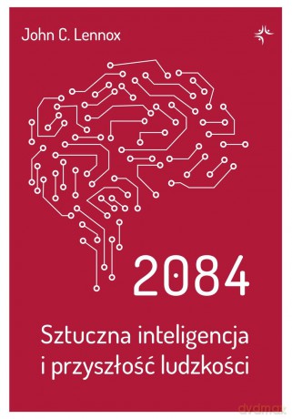 2084. Sztuczna inteligencja i przyszłość ludzkości - John C.Lennox [KSIĄŻKA]