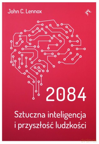 2084. Sztuczna inteligencja i przyszłość ludzkości - John C.Lennox [KSIĄŻKA]
