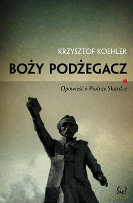 Boży Podżegacz Opowieść O Piotrze Skardze Tw - Krzysztof Koehler  [KSIĄŻKA]