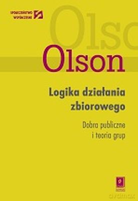 Logika Działania Zbiorowego Dobra Publiczne I Teoria Grup - Mancur Olson  [KSIĄŻKA]