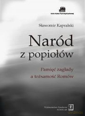 Naród Z Popiołów Pamięć Zagłady A Tożsamość Romów Tw - Słwomir Kapralski  [KSIĄŻKA]