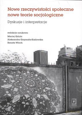 Nowe Rzeczywistości Społeczne Nowe Teorie Socjologiczne - Maciej Gdula, Aleksandra Grzymała-Kazłowska, Renata Włoch  [KSIĄŻKA]