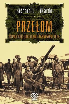 Przełom Bitwa Pod Gorlicami-Tarnowem 1915 Tw - Richard L. Dinardo  [KSIĄŻKA]
