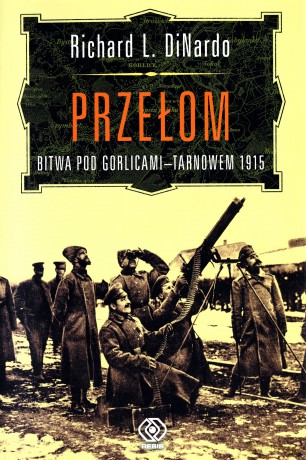 Przełom Bitwa Pod Gorlicami-Tarnowem 1915 Tw - Richard L. Dinardo  [KSIĄŻKA]