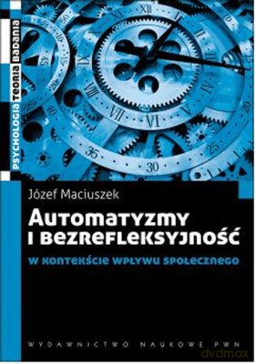 Automatyzmy I Bezrefleksyjność W Kontekście Wpływu Społecznego - Józef Maciuszek  [KSIĄŻKA]