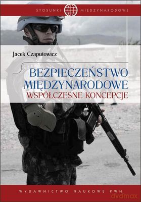 Bezpieczeństwo Międzynarodowe Współczesne Koncepcje - Jacek Czaputowicz  [KSIĄŻKA]