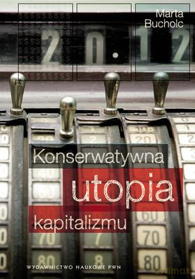 Konserwatywna Utopia Kapitalizmu - Marta Bucholc  [KSIĄŻKA]
