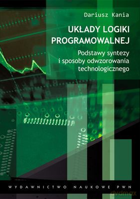 Układy Logiki Programowalnej Podstawy Teoretyczne - Dariusz Kania  [KSIĄŻKA]