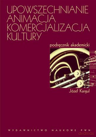 Upowszechnianie Animacja Komercjalizacja Kultury - Józef Kargul  [KSIĄŻKA]