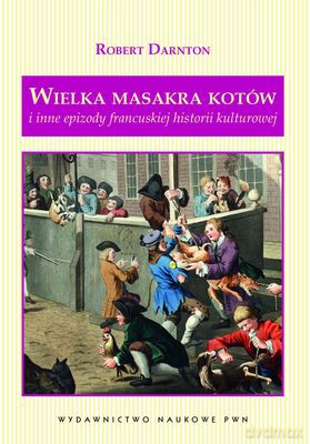 Wielka Masakra Kotów I Inne Epizody Francuskiej Historii Kulturowej - Robert Darnton  [KSIĄŻKA]