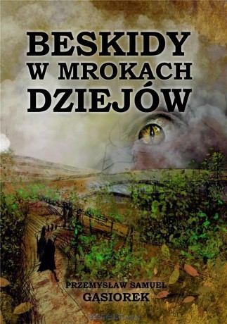 Beskidy w mrokach dziejów - Przemysław Samuel Gąsiorek [KSIĄŻKA]