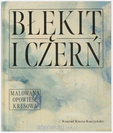 Błękit i czerń. Malowana opowieść kresowa - Konrad Kucza - Kuczyński [KSIĄŻKA]
