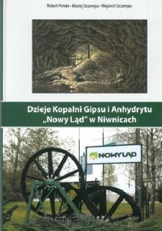 Dzieje Kopalni Gipsu i Anhydrytu Nowy Ląd - Robert Primke, Maciej Szczerpa, Wojciech Szczerpa [KSIĄŻKA]