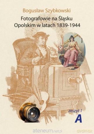 Fotografowie na Śląsku Opolskim.. Zeszyt 1A - Bogusław Szybkowski [KSIĄŻKA]
