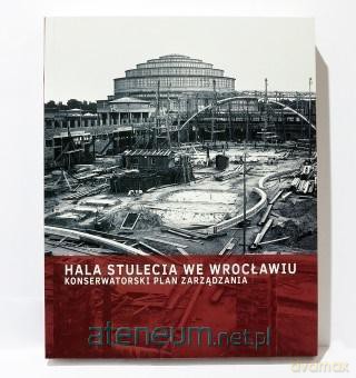 Hala Stulecia we Wrocławiu. Konserwatorski Plan... [KSIĄŻKA]