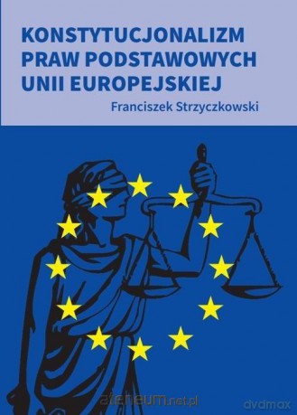 Konstytucjonalizm praw podstawowych UE - Franciszek Strzyczkowski [KSIĄŻKA]