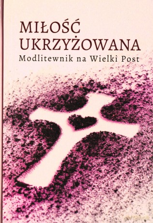 Miłość ukrzyżowana. Modlitewnik wielkopostny [KSIĄŻKA]