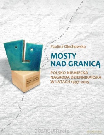 Mosty nad granicą. Polsko-Niemiecka Nagroda... - Paulina Olechowska [KSIĄŻKA]