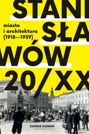 Stanisławów 20/XX. Miasto i architektura 1918-193 - Żanna Komar [KSIĄŻKA]