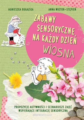 Zabawy sensoryczne na każdy dzień. Wiosna - Agnieszka Bugajska, Anna Wiktor-Stępień [KSIĄŻKA]