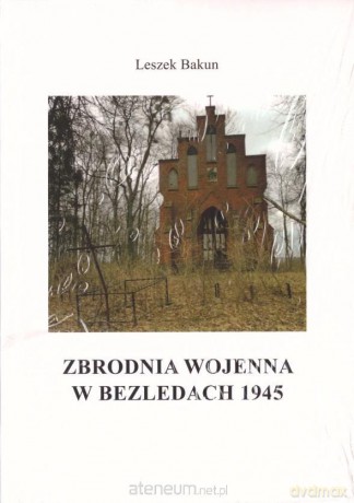 Zbrodnia wojenna w Bezledach 1945 - Leszek Bakun [KSIĄŻKA]